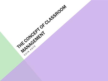 THE CONCEPT OF CLASSROOM MANAGEMENT CUIN 4375. WHAT IS CLASSROOM MANAGEMENT? Strategies for assuring physical and psychological safety Techniques for.