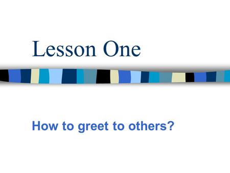 Lesson One How to greet to others? Greeting How is it going? How is everything? How are things with you? How are you getting on? How are you doing? *Long.