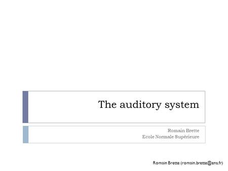 The auditory system Romain Brette Romain Brette Ecole Normale Supérieure.