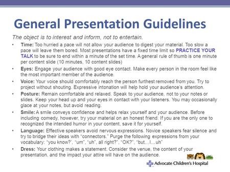 General Presentation Guidelines The object is to interest and inform, not to entertain. Time: Too hurried a pace will not allow your audience to digest.