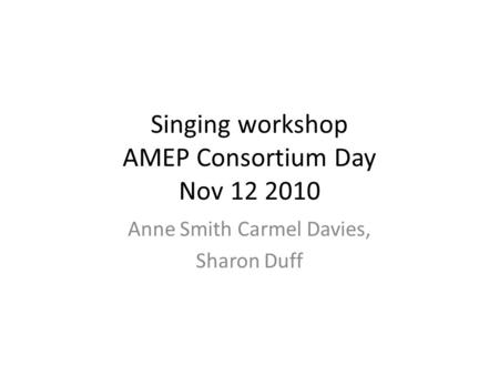 Singing workshop AMEP Consortium Day Nov 12 2010 Anne Smith Carmel Davies, Sharon Duff.