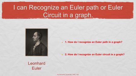 I can Recognize an Euler path or Euler Circuit in a graph. 1. How do I recognize an Euler path in a graph? 2. How do I recognize an Euler circuit in a.