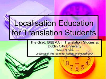 Localisation Education for Translation Students The Grad. Dip./MA in Translation Studies at Dublin City University Sharon O’Brien Localisation Pre-Summer.