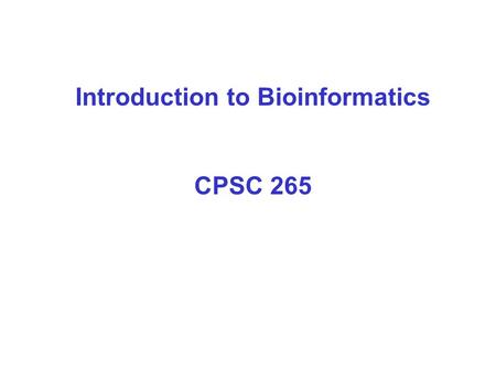 Introduction to Bioinformatics CPSC 265. Interface of biology and computer science Analysis of proteins, genes and genomes using computer algorithms and.