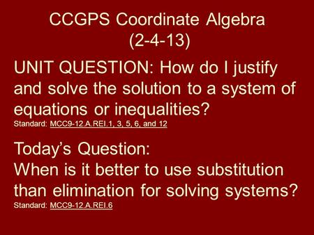 CCGPS Coordinate Algebra (2-4-13) UNIT QUESTION: How do I justify and solve the solution to a system of equations or inequalities? Standard: MCC9-12.A.REI.1,