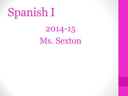 Spanish I 2014-15 Ms. Sexton. What will you learn?  Rough Agenda  Agosto – SeptiembreUnit 1—Introduction and Beginning Spanish  Septiembre – Octubre.