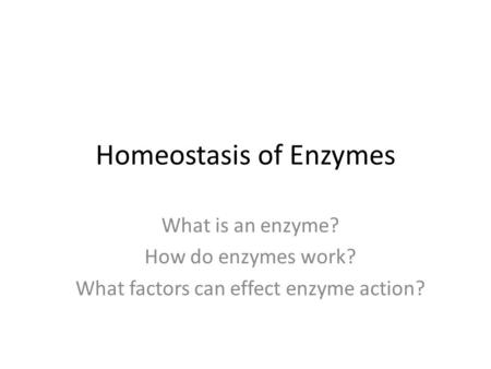 Homeostasis of Enzymes What is an enzyme? How do enzymes work? What factors can effect enzyme action?