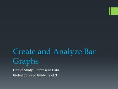 Create and Analyze Bar Graphs Unit of Study: Represent Data Global Concept Guide: 2 of 3.