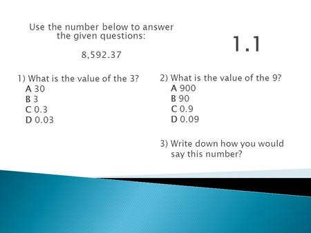 Use the number below to answer the given questions: 8,592.37 1) What is the value of the 3? A 30 B 3 C 0.3 D 0.03 2) What is the value of the 9? A 900.