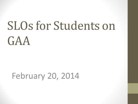 SLOs for Students on GAA February 20, 2014. 2013-2014 GAA SLO Submissions January 17, 2014 Thank you for coming today. The purpose of the session today.