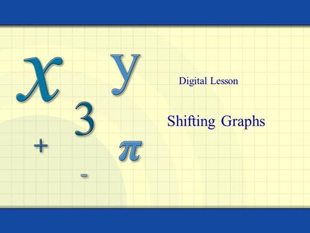 Shifting Graphs Digital Lesson. Copyright © by Houghton Mifflin Company, Inc. All rights reserved. 2 The graphs of many functions are transformations.