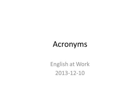 Acronyms English at Work 2013-12-10. Many people use acronyms when chatting online or sending text messages. With a partner, try to think of three more.