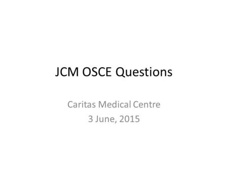 JCM OSCE Questions Caritas Medical Centre 3 June, 2015.