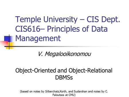 V. Megalooikonomou Object-Oriented and Object-Relational DBMSs (based on notes by Silberchatz,Korth, and Sudarshan and notes by C. Faloutsos at CMU) Temple.
