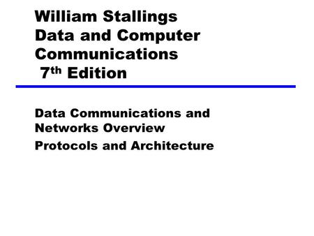 William Stallings Data and Computer Communications 7 th Edition Data Communications and Networks Overview Protocols and Architecture.