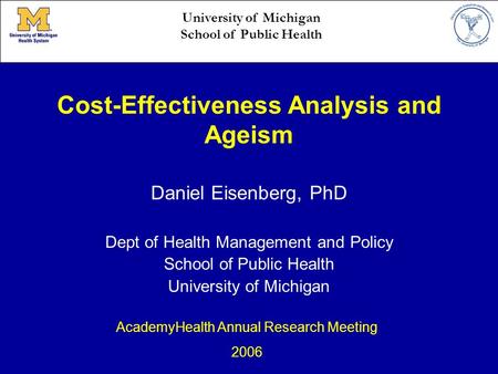 Cost-Effectiveness Analysis and Ageism Daniel Eisenberg, PhD Dept of Health Management and Policy School of Public Health University of Michigan AcademyHealth.