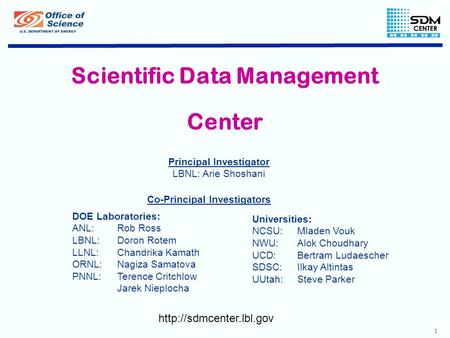 1 Scientific Data Management Center  DOE Laboratories: ANL: Rob Ross LBNL:Doron Rotem LLNL:Chandrika Kamath ORNL: Nagiza Samatova.