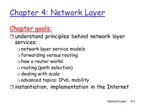 Network Layer4-1 Chapter 4: Network Layer Chapter goals: r understand principles behind network layer services: m network layer service models m forwarding.