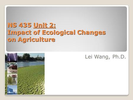 NS 435 Unit 2: Impact of Ecological Changes on Agriculture Lei Wang, Ph.D.