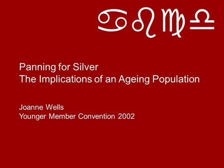 Abcd Panning for Silver The Implications of an Ageing Population Joanne Wells Younger Member Convention 2002.