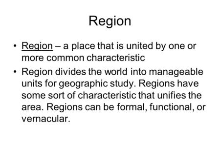 Region Region – a place that is united by one or more common characteristic Region divides the world into manageable units for geographic study. Regions.