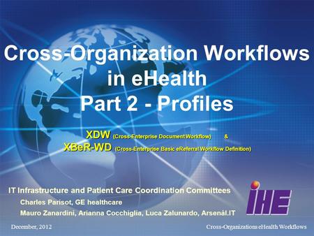 December, 2012Cross-Organizations eHealth Workflows XDW (Cross-Enterprise Document Workflow) & XBeR-WD (Cross-Enterprise Basic eReferral Workflow Definition)
