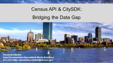 Alexandra Barker Data Dissemination Specialist & Media Relations 617-519-1099 – Census API & CitySDK: Bridging the Data Gap.