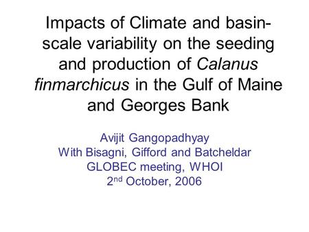 Impacts of Climate and basin- scale variability on the seeding and production of Calanus finmarchicus in the Gulf of Maine and Georges Bank Avijit Gangopadhyay.