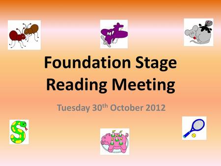 Foundation Stage Reading Meeting Tuesday 30 th October 2012.