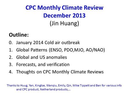 CPC Monthly Climate Review December 2013 (Jin Huang) Outline: 0. January 2014 Cold air outbreak 1.Global Patterns (ENSO, PDO,MJO, AO/NAO) 2.Global and.