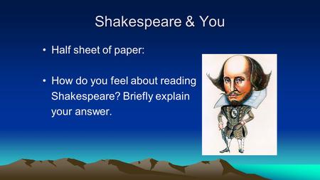 Shakespeare & You Half sheet of paper: How do you feel about reading Shakespeare? Briefly explain your answer.