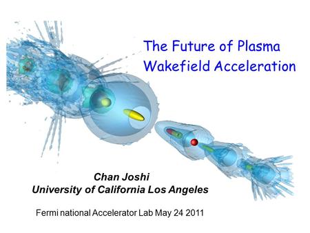 Chan Joshi University of California Los Angeles Fermi national Accelerator Lab May 24 2011 The Future of Plasma Wakefield Acceleration.
