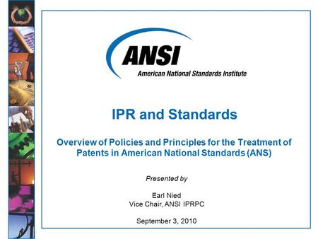 1 Overview of Policies and Principles for the Treatment of Patents in American National Standards (ANS) Presented by Earl Nied Vice Chair, ANSI IPRPC September.