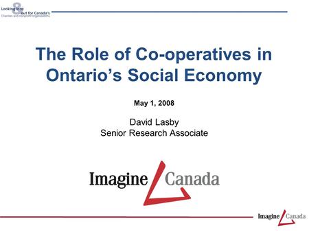 David Lasby Senior Research Associate May 1, 2008 The Role of Co-operatives in Ontario’s Social Economy.