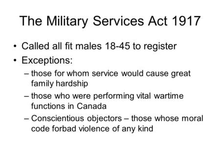 The Military Services Act 1917 Called all fit males 18-45 to register Exceptions: –those for whom service would cause great family hardship –those who.