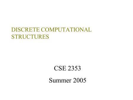 DISCRETE COMPUTATIONAL STRUCTURES CSE 2353 Summer 2005.