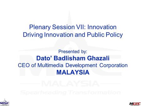 Plenary Session VII: Innovation Driving Innovation and Public Policy Presented by: Dato’ Badlisham Ghazali CEO of Multimedia Development Corporation MALAYSIA.