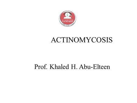 ACTINOMYCOSIS Prof. Khaled H. Abu-Elteen.