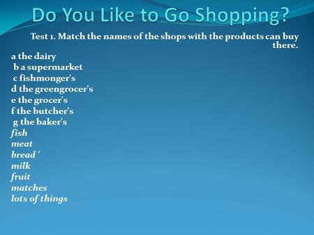 Test 1. Match the names of the shops with the products can buy there. a the dairy b a supermarket с fishmonger's d the greengrocer's e the grocer's f the.