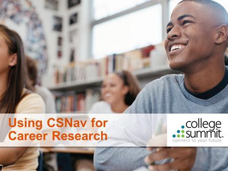 1 Using CSNav for Career Research. 2 CSNav has lots of valuable information about careers, high school, college, and financial aid. To get started, click.
