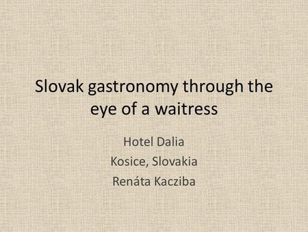 Slovak gastronomy through the eye of a waitress Hotel Dalia Kosice, Slovakia Renáta Kacziba.