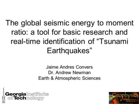 The global seismic energy to moment ratio: a tool for basic research and real-time identification of “Tsunami Earthquakes” Jaime Andres Convers Dr. Andrew.