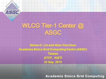 Simon C. Lin and Hsin-Yen Chen Academia Sinica Grid Computing Centre (ASGC) Taiwan ATCF, KISTI 23 Sep. 2015.