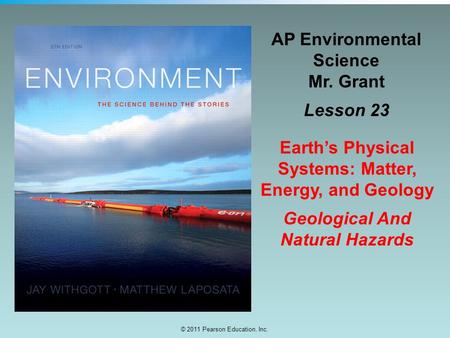 © 2011 Pearson Education, Inc. AP Environmental Science Mr. Grant Lesson 23 Earth’s Physical Systems: Matter, Energy, and Geology Geological And Natural.