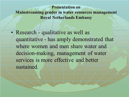 Presentation on Mainstreaming gender in water resources management Royal Netherlands Embassy Research - qualitative as well as quantitative - has amply.