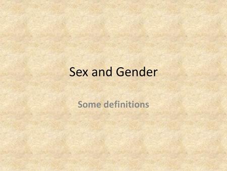 Sex and Gender Some definitions.