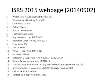 ISRS 2015 webpage (20140902) 1.What's New -> Add anything that’s useful 2.Welcome -> still waiting for CSPRS 3.Committee -> TBA 4.Call for Papers 5.Abstract.