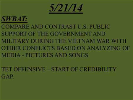 5/21/14 SWBAT: COMPARE AND CONTRAST U.S. PUBLIC SUPPORT OF THE GOVERNMENT AND MILITARY DURING THE VIETNAM WAR WITH OTHER CONFLICTS BASED ON ANALYZING OF.