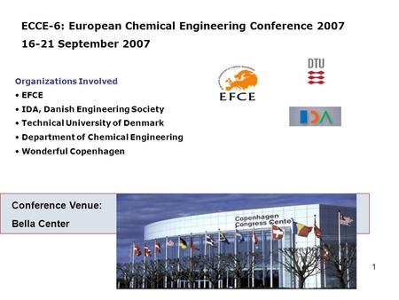 1 ECCE-6: European Chemical Engineering Conference 2007 16-21 September 2007 Organizations Involved EFCE IDA, Danish Engineering Society Technical University.