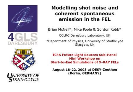 Modelling shot noise and coherent spontaneous emission in the FEL Brian McNeil*, Mike Poole & Gordon Robb* CCLRC Daresbury Laboratory, UK *Department.